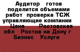 Аудитор - готов поделится объемами работ (проверка ТСЖ, управляющие компании). › Цена ­ 1 - Ростовская обл., Ростов-на-Дону г. Бизнес » Услуги   